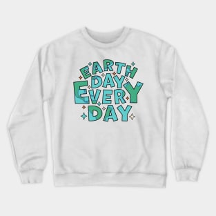 Earth Day Every Day - Environmental Everyday is Earth Day Crewneck Sweatshirt